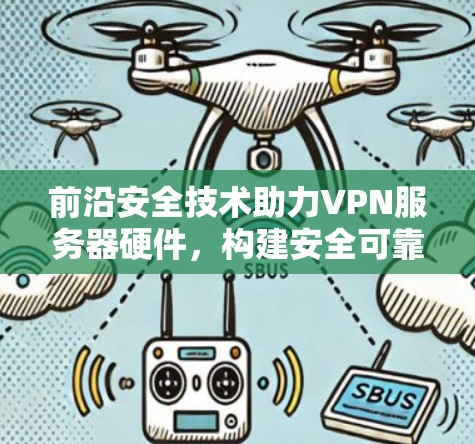 前沿安全技术助力VPN服务器硬件,构建安全可靠的网络 前沿安全技术助力VPN服务器硬件,构建安全可靠的网络
