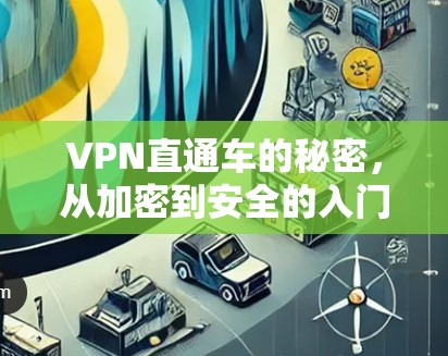 VPN直通车的秘密,从加密到安全的入门指南 VPN直通车的秘密,从加密到安全的入门指南
