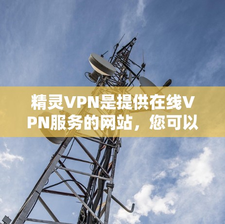 精灵VPN是提供在线VPN服务的网站,您可以访问他们的官方网站下载安卓版的客户端。以下是获取精灵VPN安卓版的步骤 精灵VPN是提供在线VPN服务的网站,您可以访问他们的官方网站下载安卓版的客户端。以下是获取精灵VPN安卓版的步骤