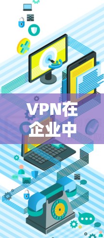 VPN在企业中的应用非常关键,帮助企业安全管理和保护内部数据和资源。以下是详细的应用概述 VPN在企业中的应用非常关键,帮助企业安全管理和保护内部数据和资源。以下是详细的应用概述