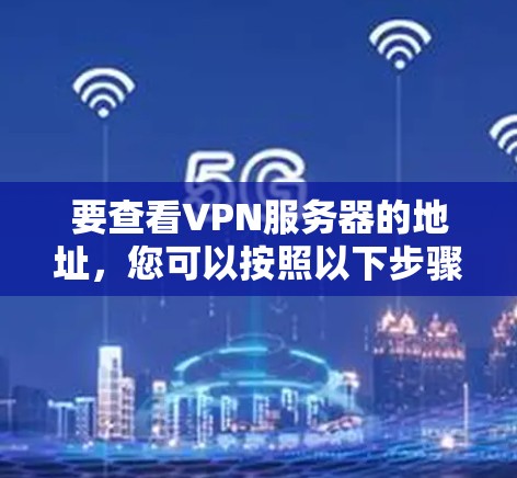 要查看VPN服务器的地址,您可以按照以下步骤进行操作 要查看VPN服务器的地址,您可以按照以下步骤进行操作