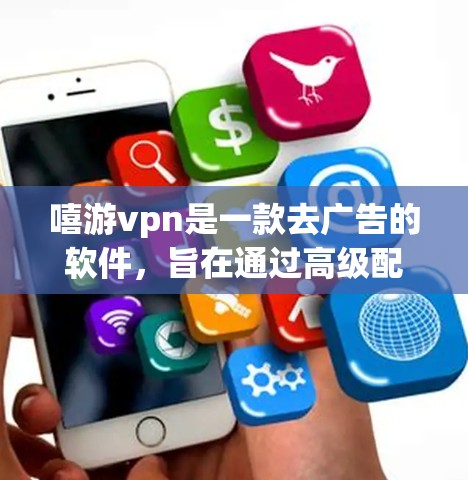 嘻游vpn是一款去广告的软件,旨在通过高级配置阻止广告服务器在网页上发送广告。以下是关于嘻游vpn的使用指南 嘻游vpn是一款去广告的软件,旨在通过高级配置阻止广告服务器在网页上发送广告。以下是关于嘻游vpn的使用指南