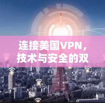 连接美国VPN，技术与安全的双刃剑