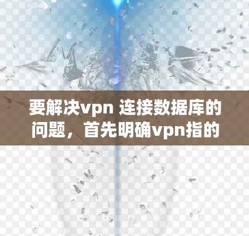 要解决vpn 连接数据库的问题,首先明确vpn指的是什么。以下是几种可能的解释和解决方法 要解决vpn 连接数据库的问题,首先明确vpn指的是什么。以下是几种可能的解释和解决方法