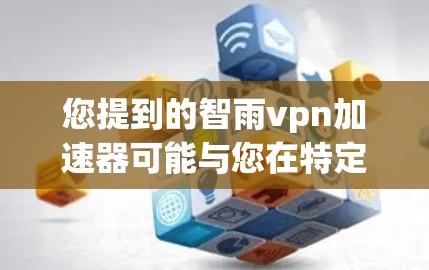 您提到的智雨vpn加速器可能与您在特定游戏中使用加速器有关。如果您能提供更多信息，例如您正在玩哪个游戏以及您是否遇到了加速问题，我可以更好地帮助您