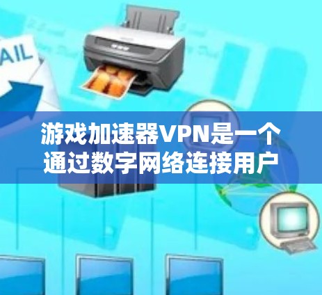 游戏加速器VPN是一个通过数字网络连接用户与VPN服务器，用于传输游戏数据的服务。以下是详细的步骤和信息，帮助你更好地理解和使用游戏加速器VPN