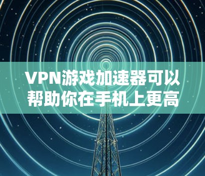 VPN游戏加速器可以帮助你在手机上更高效地下载和使用VPN服务,提升下载速度和体验。以下是一些常用VPN游戏加速器及其使用方法 VPN游戏加速器可以帮助你在手机上更高效地下载和使用VPN服务,提升下载速度和体验。以下是一些常用VPN游戏加速器及其使用方法