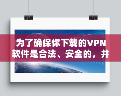 为了确保你下载的VPN软件是合法、安全的,并且能够提供你所需的VPN服务,以下是一些关键点和步骤 为了确保你下载的VPN软件是合法、安全的,并且能够提供你所需的VPN服务,以下是一些关键点和步骤