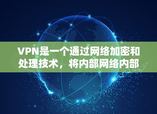 VPN是一个通过网络加密和处理技术,将内部网络内部的通信转换为外部网络通信的网络服务。它通常用于加密数据传输,如在线购物、视频通话和文件传输,允许用户在内部设备上进行在线操作,同时保持数据的安全性 VPN是一个通过网络加密和处理技术,将内部网络内部的通信转换为外部网络通信的网络服务。它通常用于加密数据传输,如在线购物、视频通话和文件传输,允许用户在内部设备上进行在线操作,同时保持数据的安全性