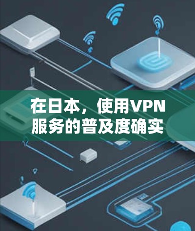 在日本，使用VPN服务的普及度确实较高，但并不如西方国家那样广泛。尽管日本的网络安全水平有所提升，但仍面临一些挑战，特别是在涉及敏感信息和高价值数据的环境中