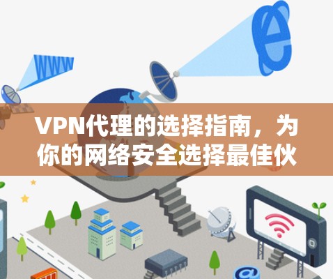 VPN代理的选择指南,为你的网络安全选择最佳伙伴 VPN代理的选择指南,为你的网络安全选择最佳伙伴