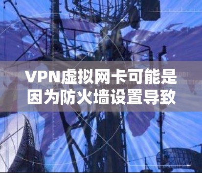 VPN虚拟网卡可能是因为防火墙设置导致的,或者网络连接中断。以下是一些常见的解决方法 VPN虚拟网卡可能是因为防火墙设置导致的,或者网络连接中断。以下是一些常见的解决方法