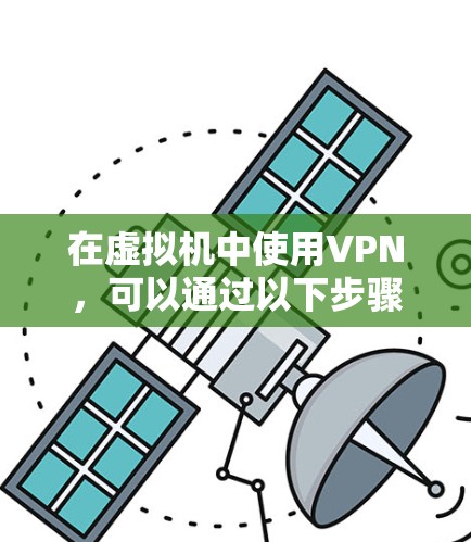 在虚拟机中使用VPN,可以通过以下步骤来实现 在虚拟机中使用VPN,可以通过以下步骤来实现