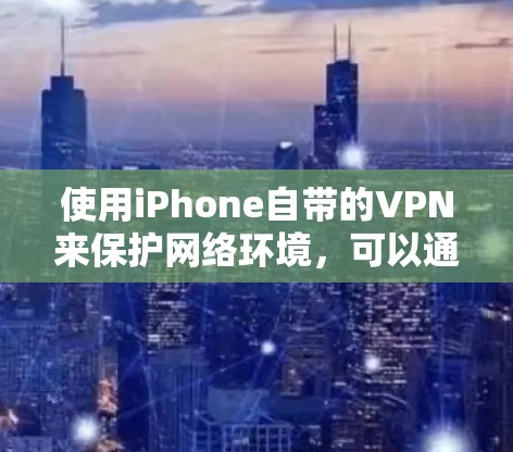 使用iPhone自带的VPN来保护网络环境,可以通过以下步骤进行 使用iPhone自带的VPN来保护网络环境,可以通过以下步骤进行