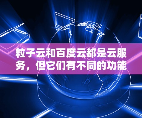 粒子云和百度云都是云服务,但它们有不同的功能和特点。粒子云可能是一个第三方服务,提供加密文件传输或云存储功能,而百度云是一个官方提供的云服务,提供多种文件管理功能,如加密、备份、搜索等 粒子云和百度云都是云服务,但它们有不同的功能和特点。粒子云可能是一个第三方服务,提供加密文件传输或云存储功能,而百度云是一个官方提供的云服务,提供多种文件管理功能,如加密、备份、搜索等