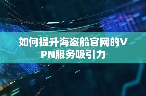 如何提升海盗船官网的VPN服务吸引力 如何提升海盗船官网的VPN服务吸引力