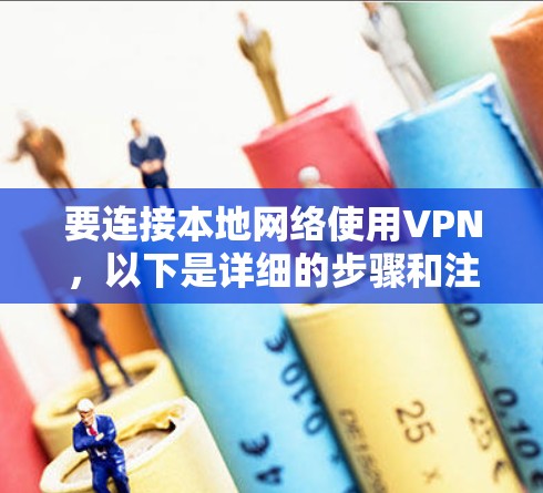 要连接本地网络使用VPN,以下是详细的步骤和注意事项 要连接本地网络使用VPN,以下是详细的步骤和注意事项
