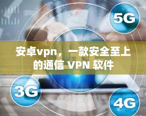 安卓vpn，一款安全至上的通信 VPN 软件