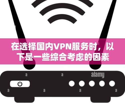 在选择国内VPN服务时，以下是一些综合考虑的因素和推荐