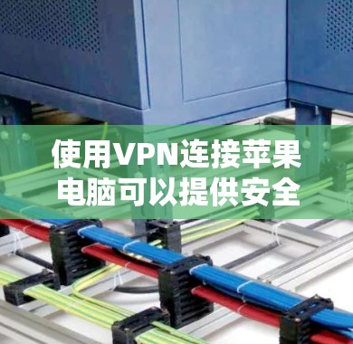 使用VPN连接苹果电脑可以提供安全的网络连接,但需注意以下步骤和注意事项 使用VPN连接苹果电脑可以提供安全的网络连接,但需注意以下步骤和注意事项