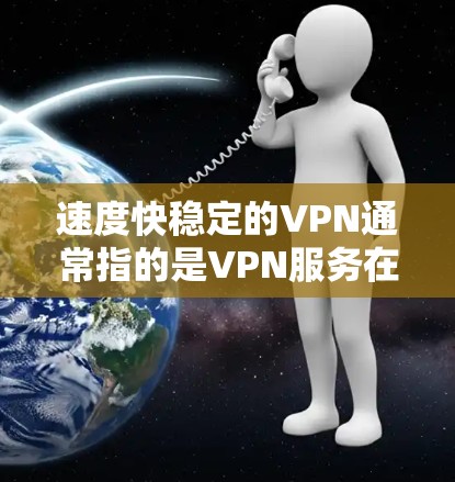 速度快稳定的VPN通常指的是VPN服务在连接速度和稳定性方面表现优异,能够提供更快的数据传输和更稳定的网络体验。以下是一些关于速度快稳定的VPN推荐和特点 速度快稳定的VPN通常指的是VPN服务在连接速度和稳定性方面表现优异,能够提供更快的数据传输和更稳定的网络体验。以下是一些关于速度快稳定的VPN推荐和特点