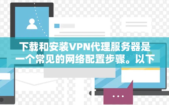 下载和安装VPN代理服务器是一个常见的网络配置步骤。以下是详细的下载和安装方法 下载和安装VPN代理服务器是一个常见的网络配置步骤。以下是详细的下载和安装方法