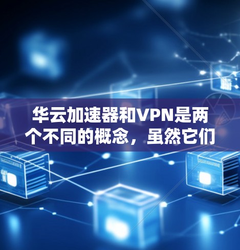 华云加速器和VPN是两个不同的概念,虽然它们在某些方面可能有相似之处,但它们并不是同一个东西。以下是它们的区别和相关知识 华云加速器和VPN是两个不同的概念,虽然它们在某些方面可能有相似之处,但它们并不是同一个东西。以下是它们的区别和相关知识
