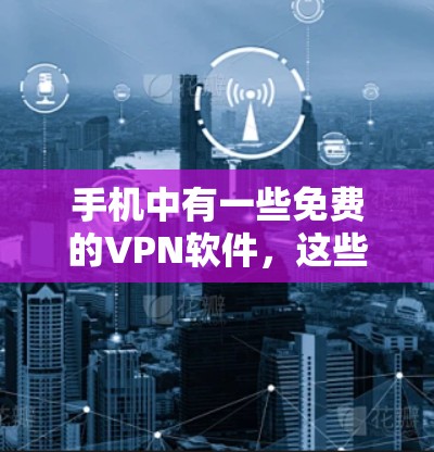手机中有一些免费的VPN软件,这些软件可以帮助用户在手机上进行加密通信、视频通话或文件传输。以下是一些常见的免费VPN软件推荐 手机中有一些免费的VPN软件,这些软件可以帮助用户在手机上进行加密通信、视频通话或文件传输。以下是一些常见的免费VPN软件推荐