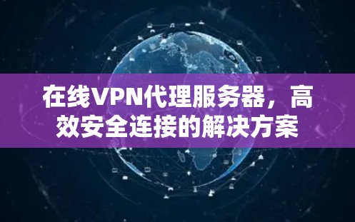 在线VPN代理服务器,高效安全连接的解决方案 在线VPN代理服务器,高效安全连接的解决方案