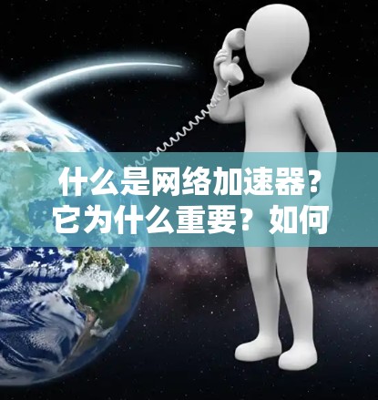 什么是网络加速器?它为什么重要?如何选择免费的网络加速器? 什么是网络加速器?它为什么重要?如何选择免费的网络加速器?