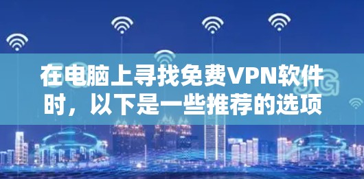 在电脑上寻找免费VPN软件时,以下是一些推荐的选项,每个软件都有其独特的特点 在电脑上寻找免费VPN软件时,以下是一些推荐的选项,每个软件都有其独特的特点
