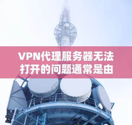 VPN代理服务器无法打开的问题通常是由于服务器配置问题、服务器被封、服务器崩溃或者其他网络问题引起的。以下是一些可能的原因和解决方法