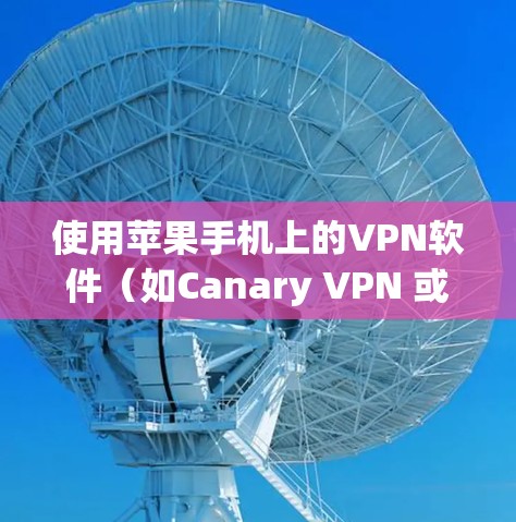 使用苹果手机上的VPN软件(如Canary VPN 或 VPN Free)需要按照以下步骤操作 使用苹果手机上的VPN软件(如Canary VPN 或 VPN Free)需要按照以下步骤操作