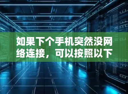 如果下个手机突然没网络连接,可以按照以下步骤进行检查和排查 如果下个手机突然没网络连接,可以按照以下步骤进行检查和排查