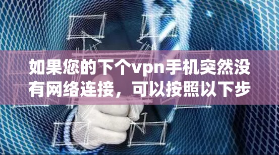 如果您的下个vpn手机突然没有网络连接，可以按照以下步骤进行排查