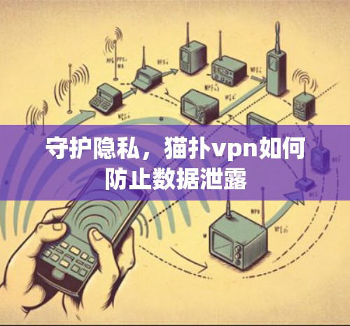 守护隐私,猫扑vpn如何防止数据泄露 守护隐私,猫扑vpn如何防止数据泄露