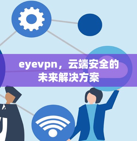 eyevpn，云端安全的未来解决方案