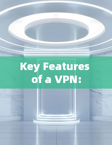 Key Features of a VPN: Key Features of a VPN:
