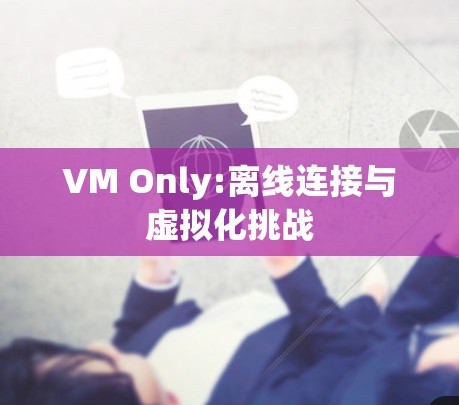 VM Only:离线连接与虚拟化挑战 VM Only:离线连接与虚拟化挑战