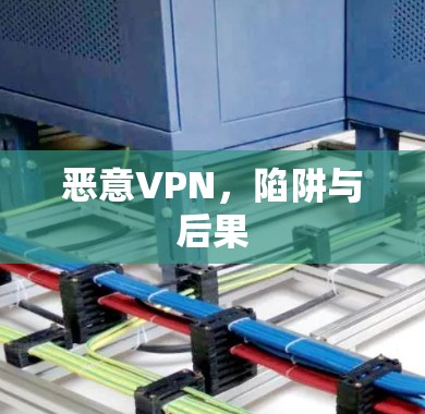 恶意VPN,陷阱与后果 恶意VPN,陷阱与后果