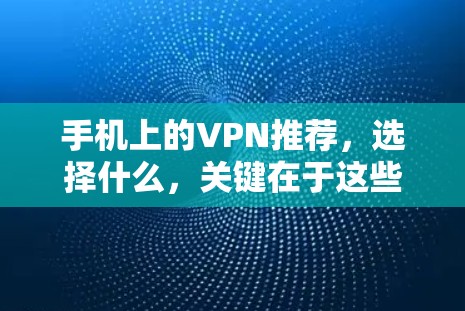 手机上的VPN推荐,选择什么,关键在于这些小细节 手机上的VPN推荐,选择什么,关键在于这些小细节