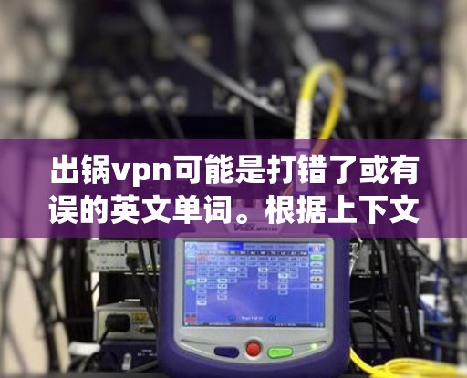 出锅vpn可能是打错了或有误的英文单词。根据上下文，你可能指的是outVPN（OutVPN）这是一种用于VPN的网络服务名称，通常与Out相关，可能指的是国外或外网服务