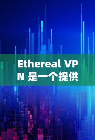 Ethereal VPN 是一个提供VPN服务的工具，用于保护用户的数据和网络安全。它允许用户在不涉及实际互联网连接的情况下，访问互联网服务