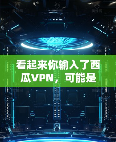 看起来你输入了西瓜VPN,可能是一个玩笑或者打错了。西瓜和VPN没有直接的联系,但如果你对VPN感兴趣,我可以为你解释一下什么是VPN,以及如何使用VPN技术 看起来你输入了西瓜VPN,可能是一个玩笑或者打错了。西瓜和VPN没有直接的联系,但如果你对VPN感兴趣,我可以为你解释一下什么是VPN,以及如何使用VPN技术