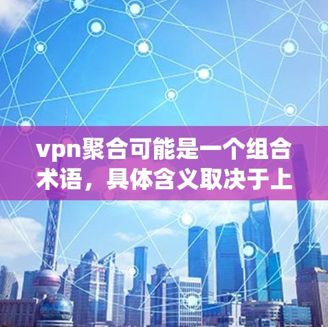 vpn聚合可能是一个组合术语，具体含义取决于上下文。以下是可能的解释