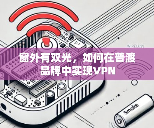 窗外有双光,如何在普渡品牌中实现VPN 窗外有双光,如何在普渡品牌中实现VPN