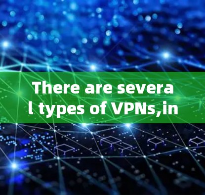 There are several types of VPNs,including: