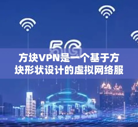 方块VPN是一个基于方块形状设计的虚拟网络服务，旨在提供安全、可管理的网络访问。以下是对该服务的详细分析