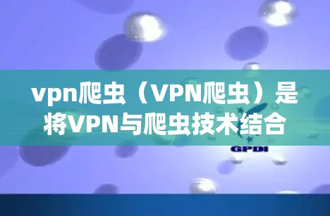 vpn爬虫(VPN爬虫)是将VPN与爬虫技术结合起来的一种网络安全工具。通过爬虫技术,用户可以在VPN内创建和执行钓鱼程序,窃取网络信息或进行其他恶意活动 vpn爬虫(VPN爬虫)是将VPN与爬虫技术结合起来的一种网络安全工具。通过爬虫技术,用户可以在VPN内创建和执行钓鱼程序,窃取网络信息或进行其他恶意活动