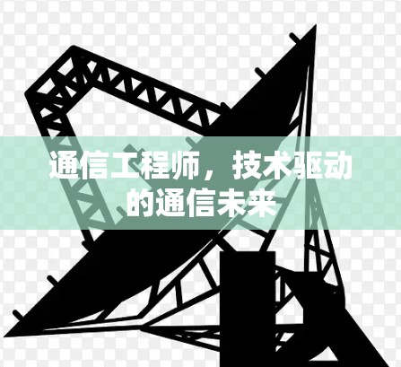 通信工程师,技术驱动的通信未来 通信工程师,技术驱动的通信未来